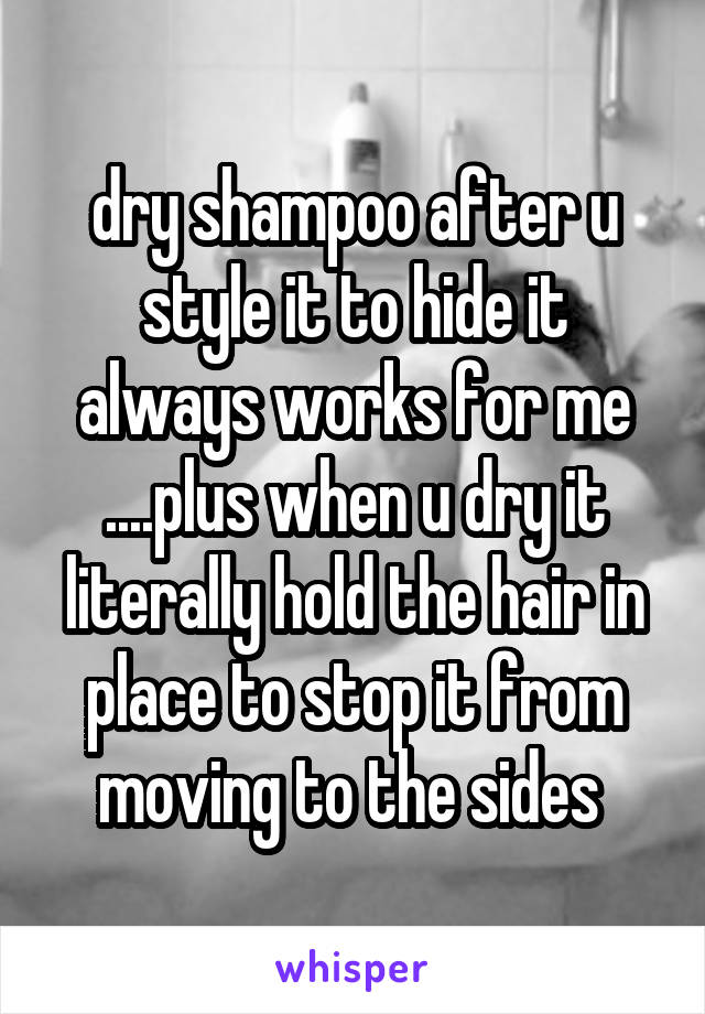 dry shampoo after u style it to hide it always works for me ....plus when u dry it literally hold the hair in place to stop it from moving to the sides 