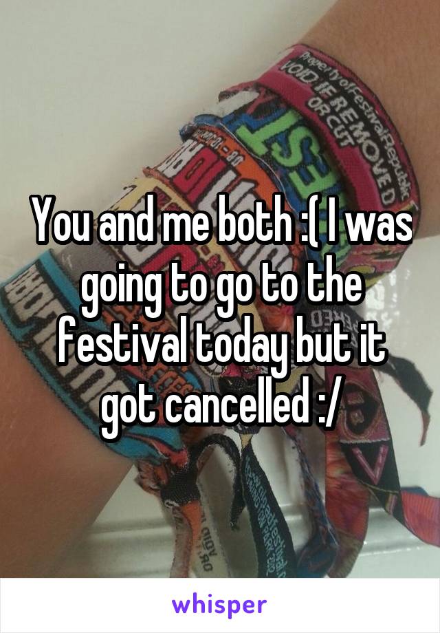 You and me both :( I was going to go to the festival today but it got cancelled :/