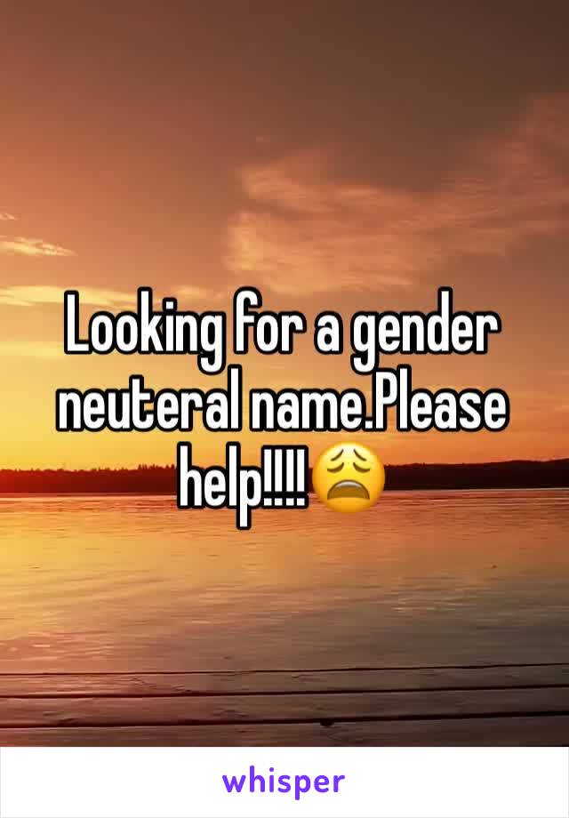 Looking for a gender neuteral name.Please help!!!!😩