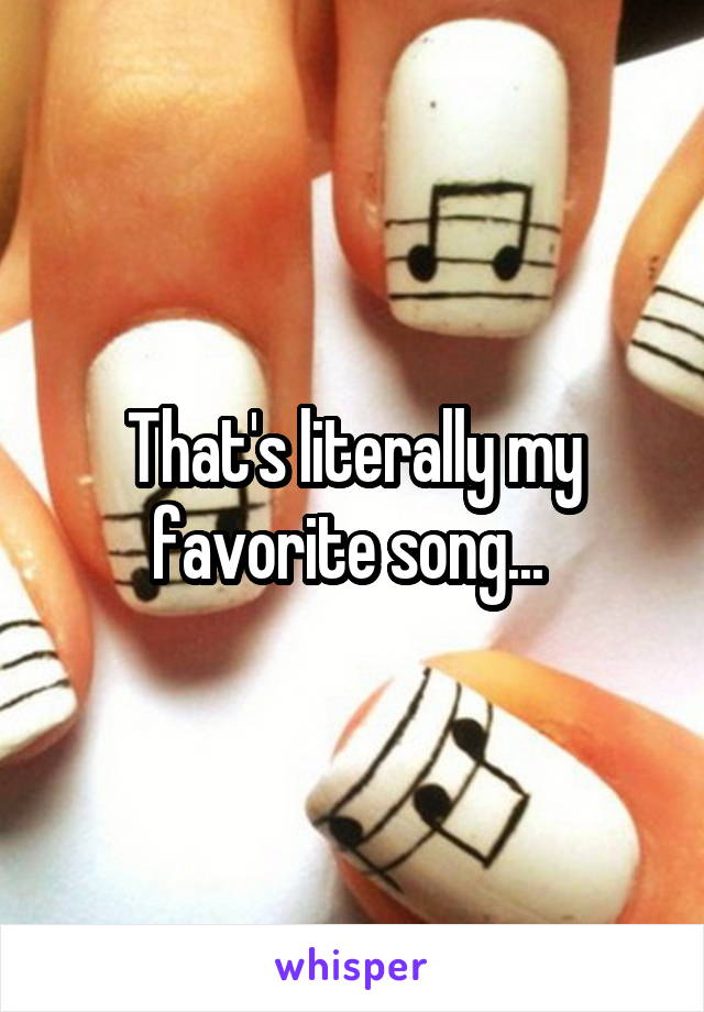 That's literally my favorite song... 