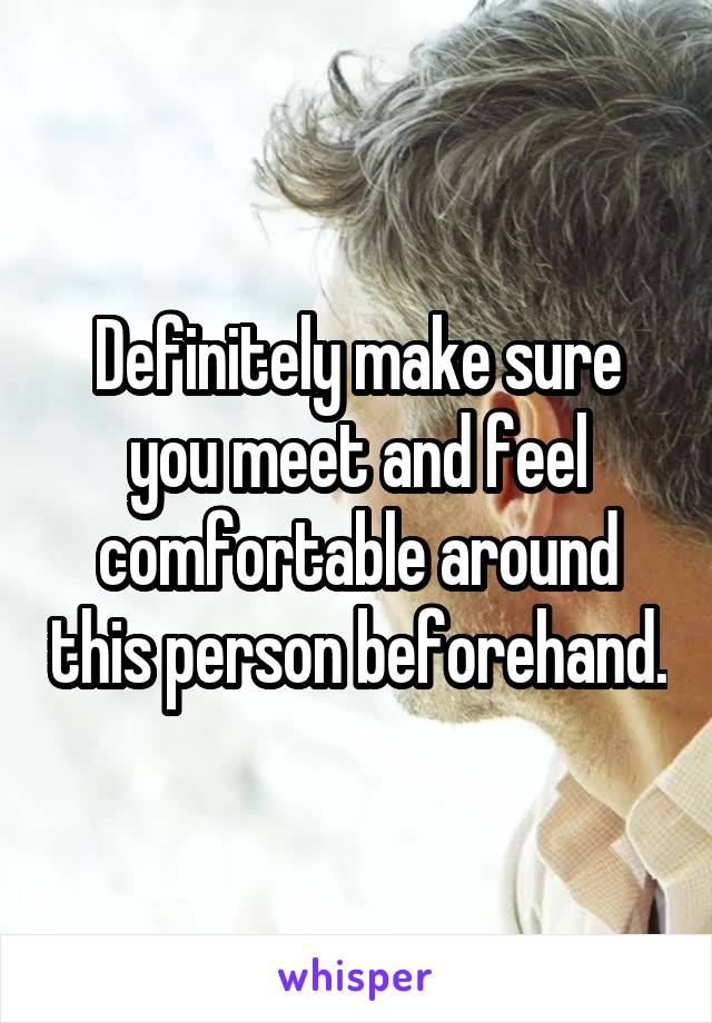 Definitely make sure you meet and feel comfortable around this person beforehand.