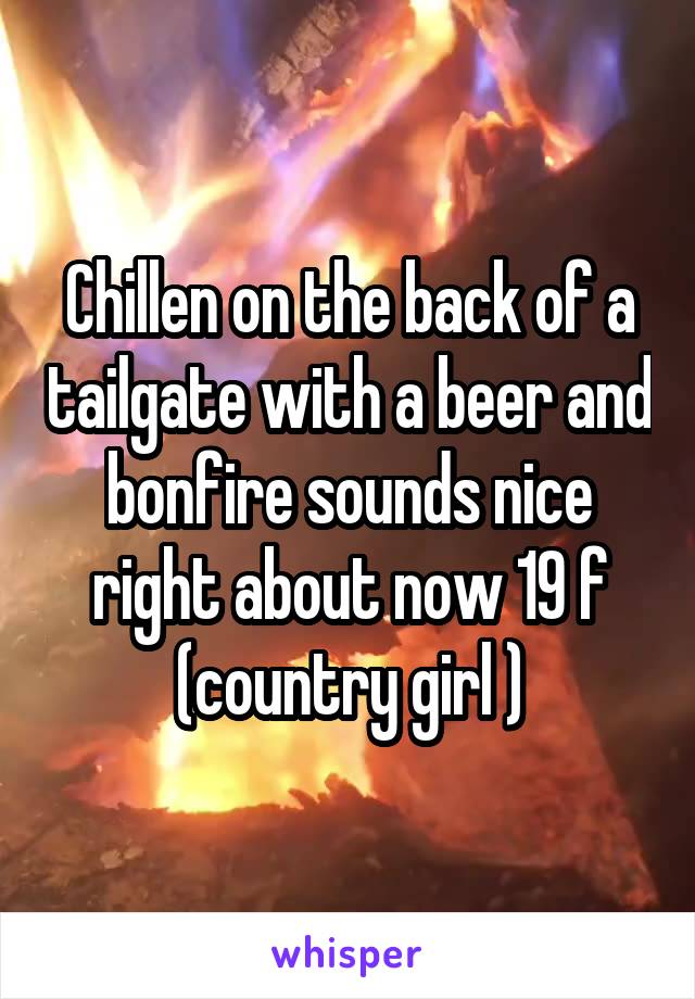 Chillen on the back of a tailgate with a beer and bonfire sounds nice right about now 19 f (country girl )