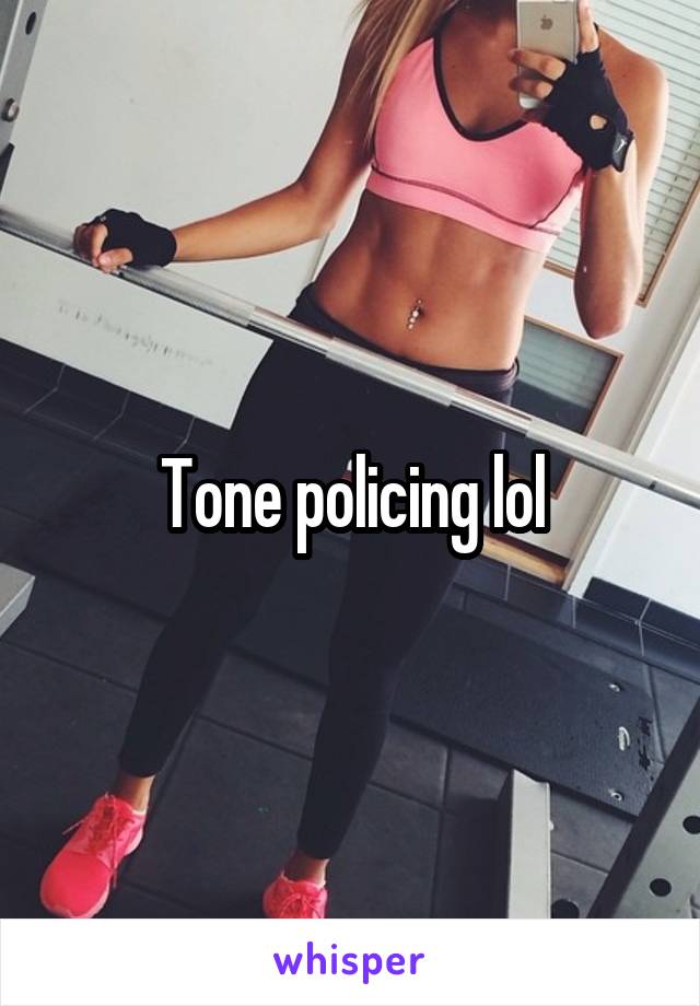 Tone policing lol