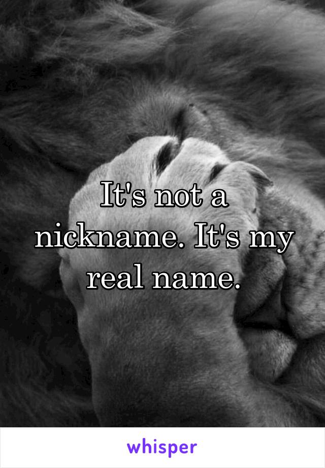 It's not a nickname. It's my real name.