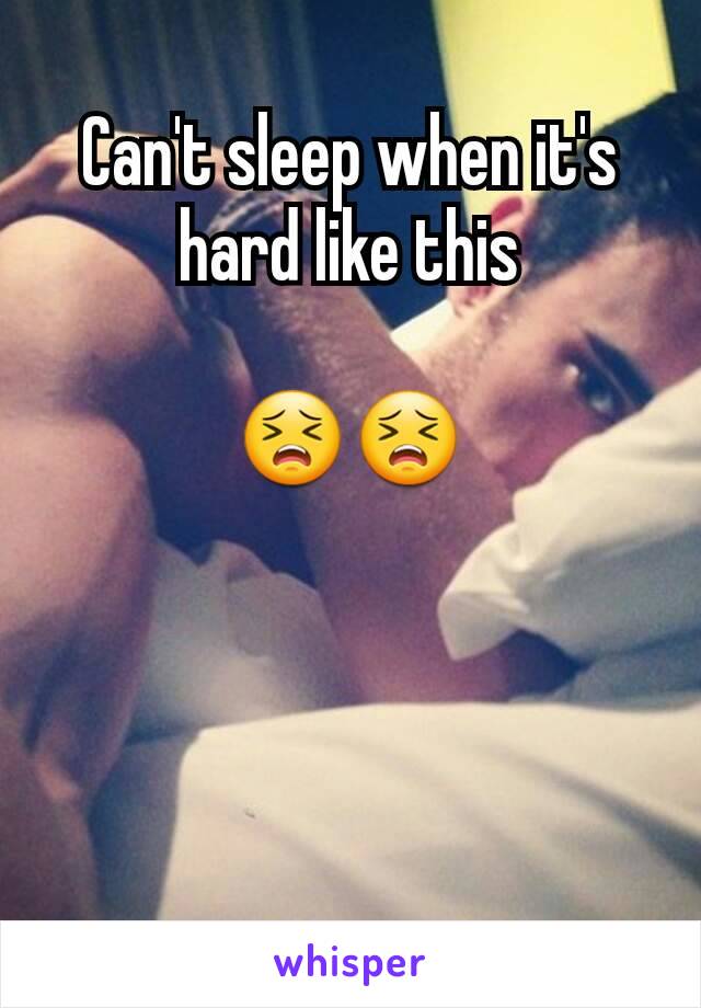 Can't sleep when it's hard like this

😣😣