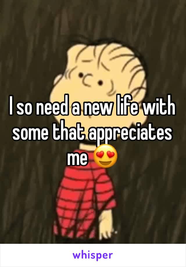 I so need a new life with some that appreciates me 😍