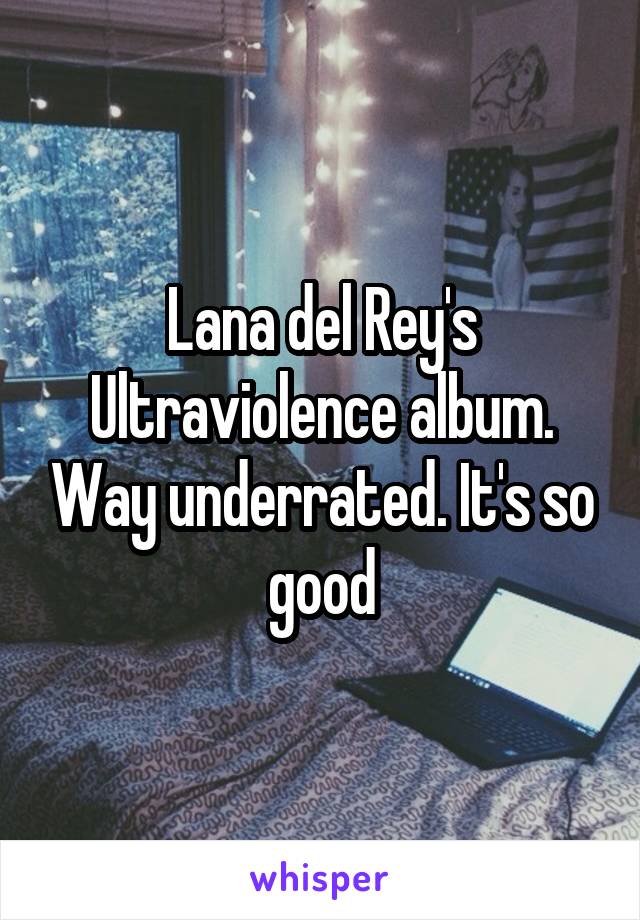 Lana del Rey's Ultraviolence album. Way underrated. It's so good