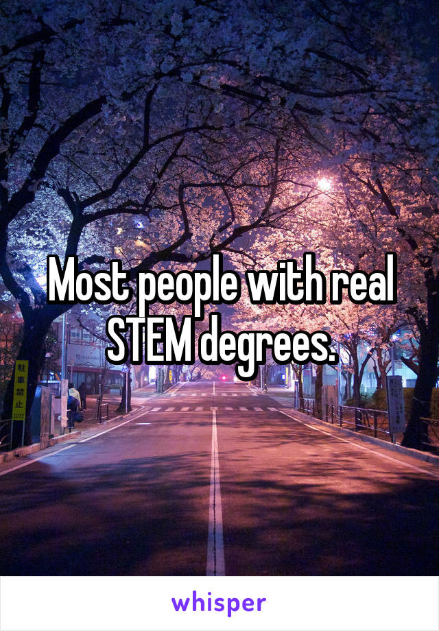 Most people with real STEM degrees.