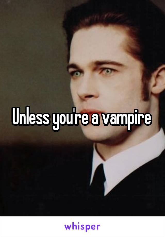 Unless you're a vampire 