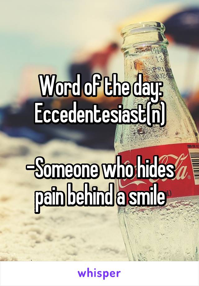 Word of the day:
Eccedentesiast(n)

-Someone who hides pain behind a smile