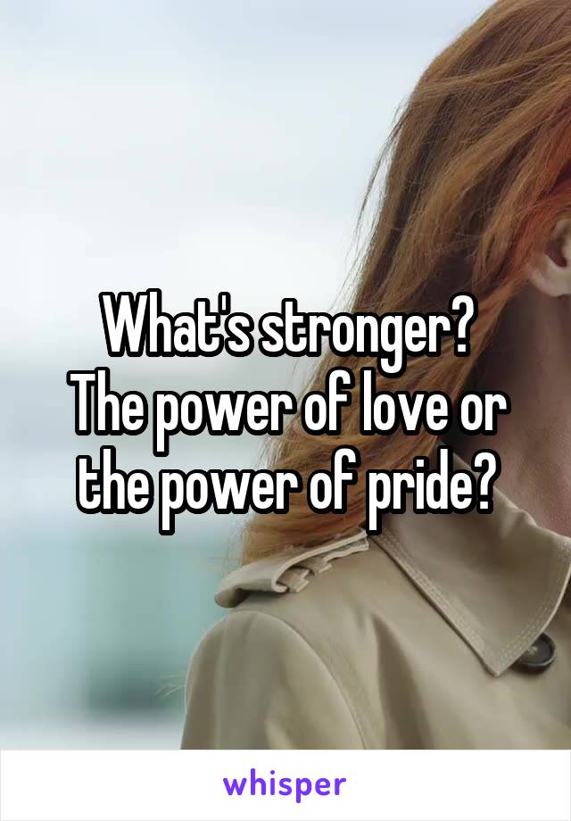 What's stronger?
The power of love or the power of pride?