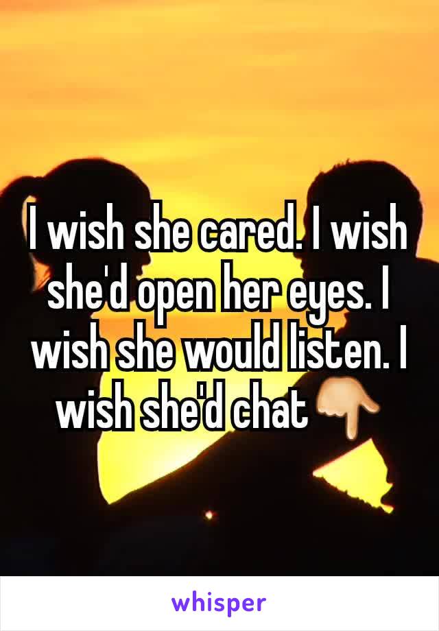 I wish she cared. I wish she'd open her eyes. I wish she would listen. I wish she'd chat👇