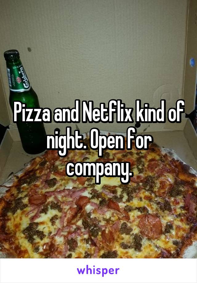 Pizza and Netflix kind of night. Open for company.