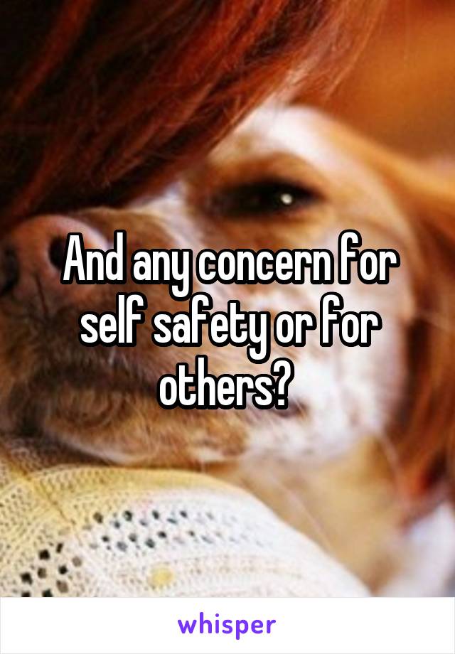 And any concern for self safety or for others? 