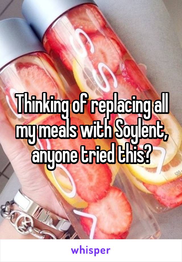 Thinking of replacing all my meals with Soylent, anyone tried this?