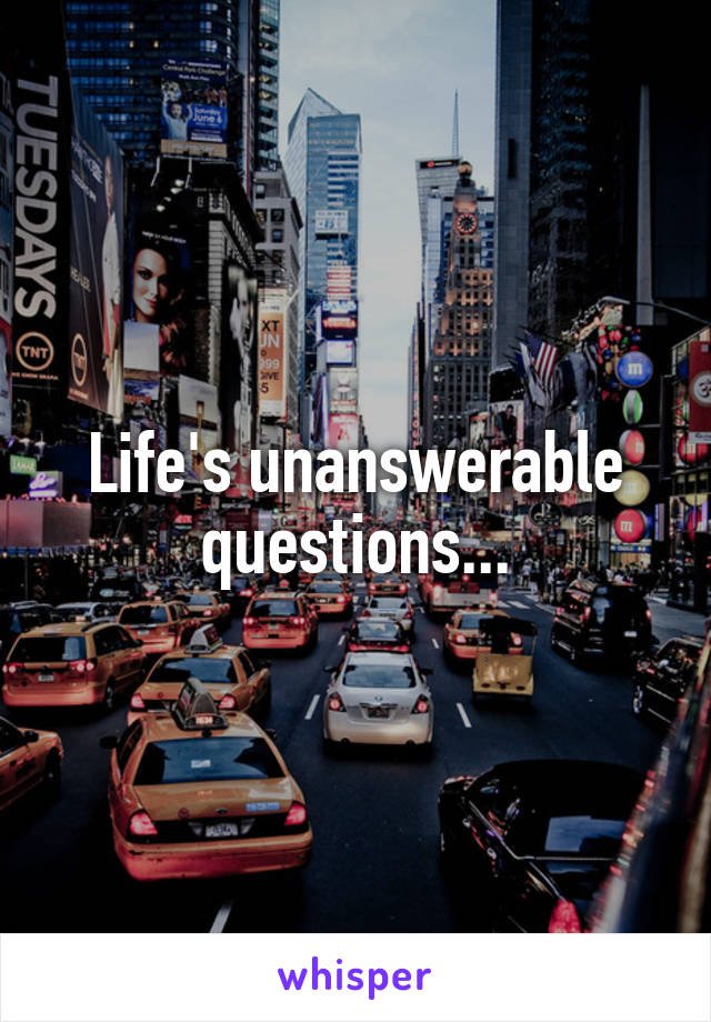 Life's unanswerable questions...