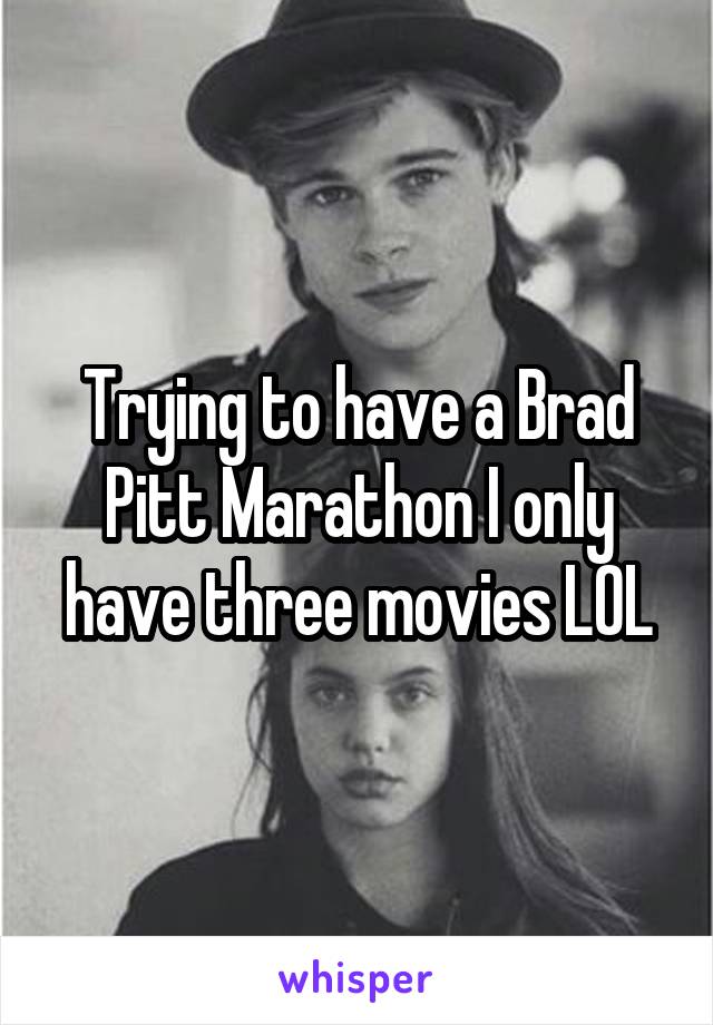 Trying to have a Brad Pitt Marathon I only have three movies LOL