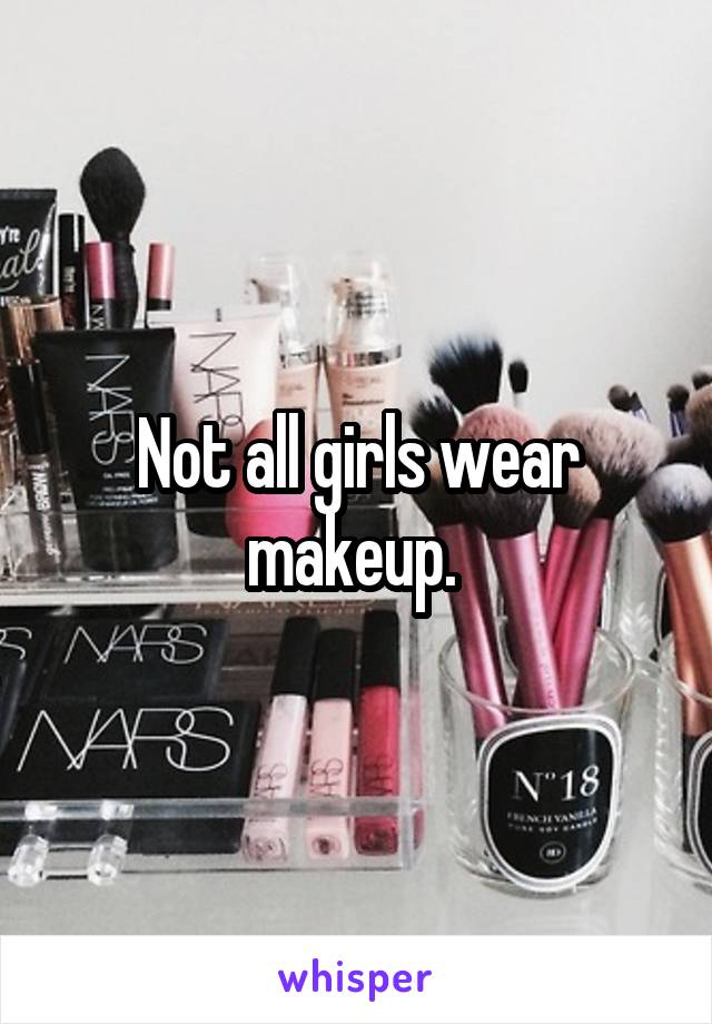 Not all girls wear makeup. 