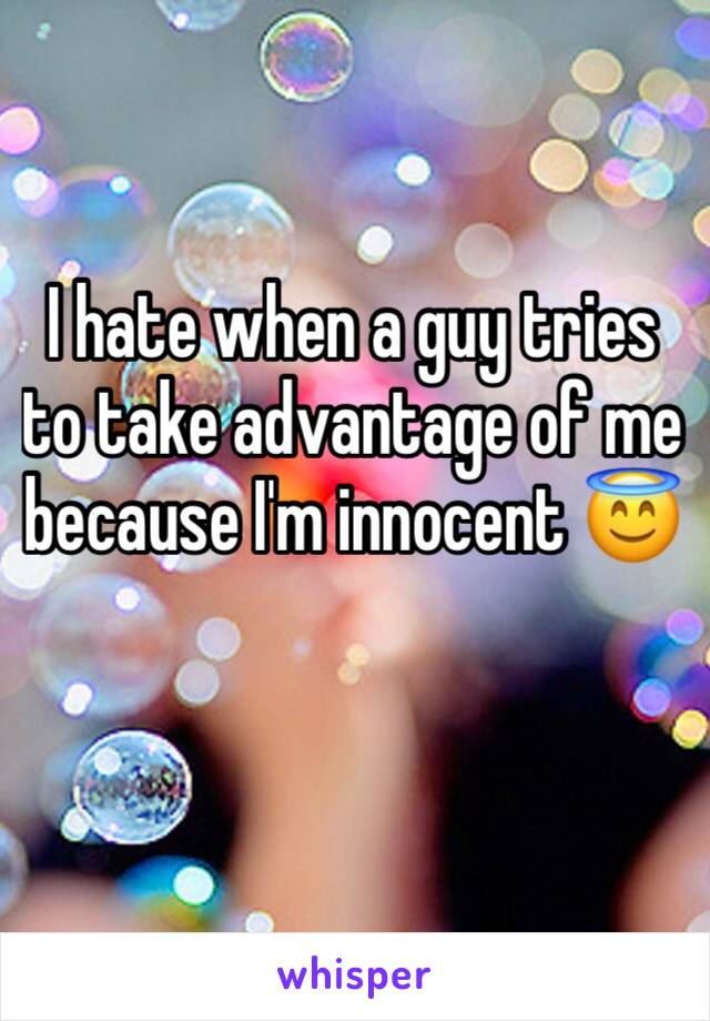 I hate when a guy tries to take advantage of me because I'm innocent 😇 