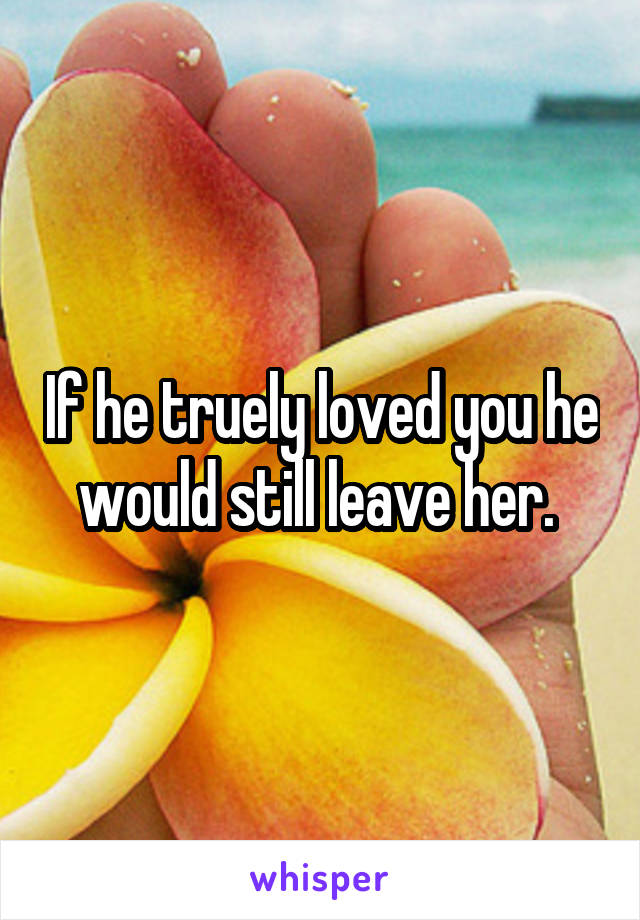 If he truely loved you he would still leave her. 