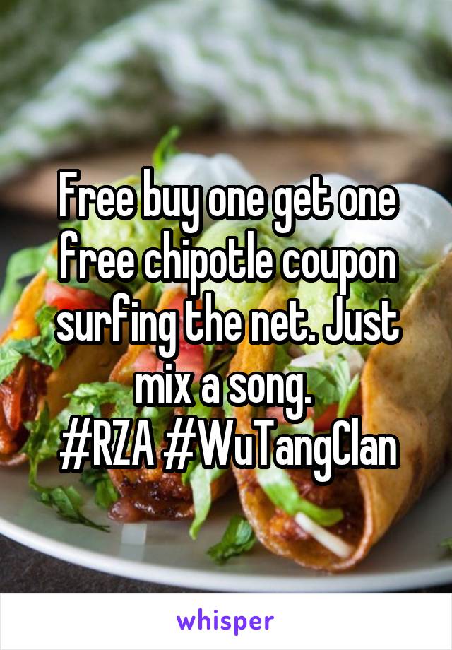 Free buy one get one free chipotle coupon surfing the net. Just mix a song. 
#RZA #WuTangClan