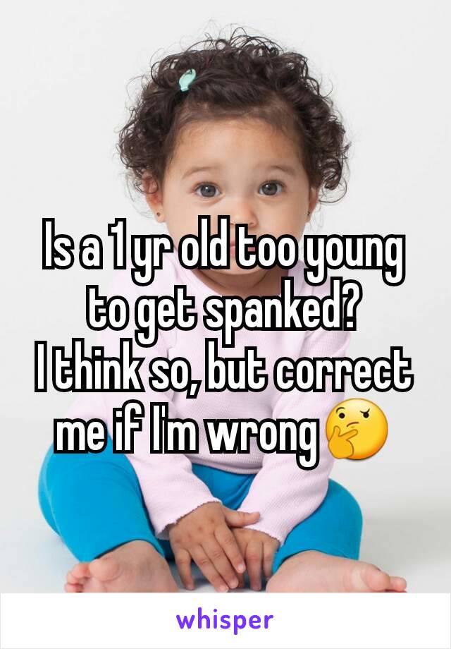 Is a 1 yr old too young to get spanked?
I think so, but correct me if I'm wrong🤔