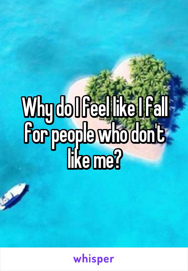 Why do I feel like I fall for people who don't like me?