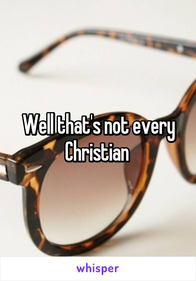 Well that's not every Christian 