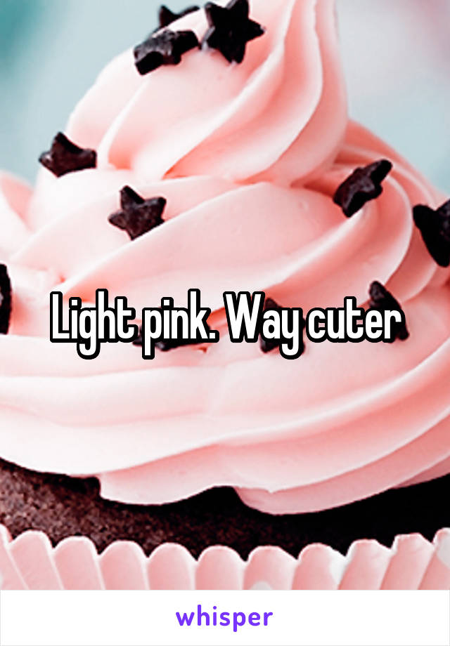 Light pink. Way cuter