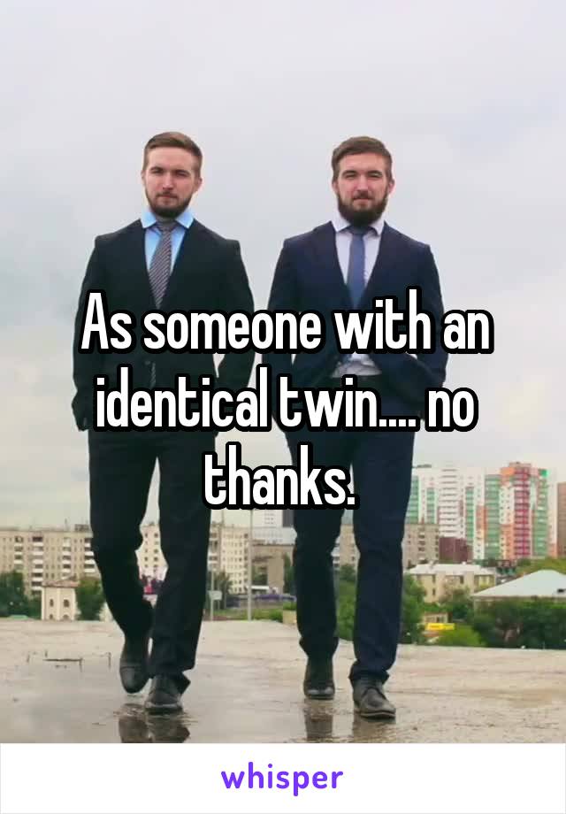 As someone with an identical twin.... no thanks. 