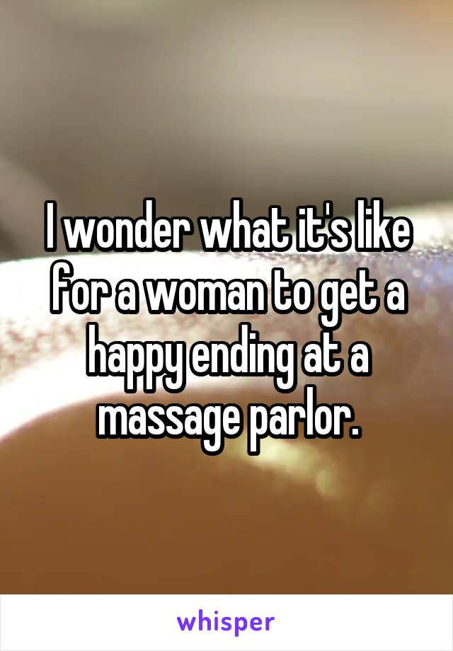 I wonder what it's like for a woman to get a happy ending at a massage parlor.