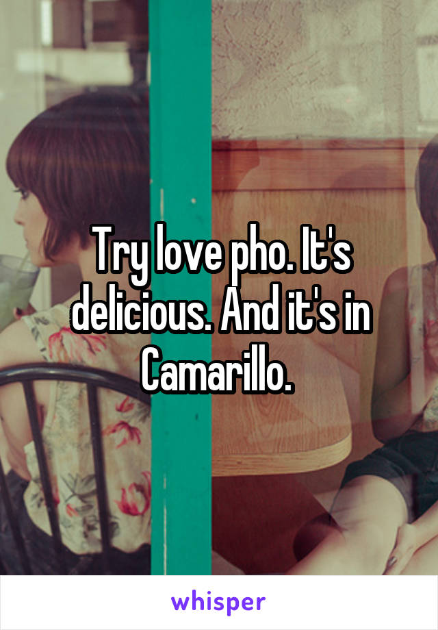 Try love pho. It's delicious. And it's in Camarillo. 