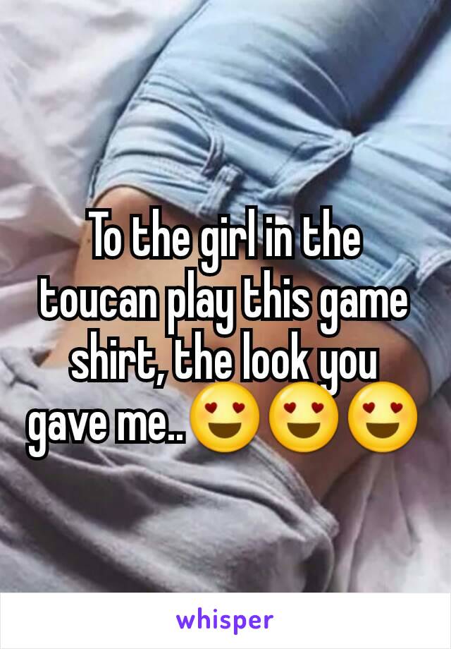 To the girl in the toucan play this game shirt, the look you gave me..😍😍😍