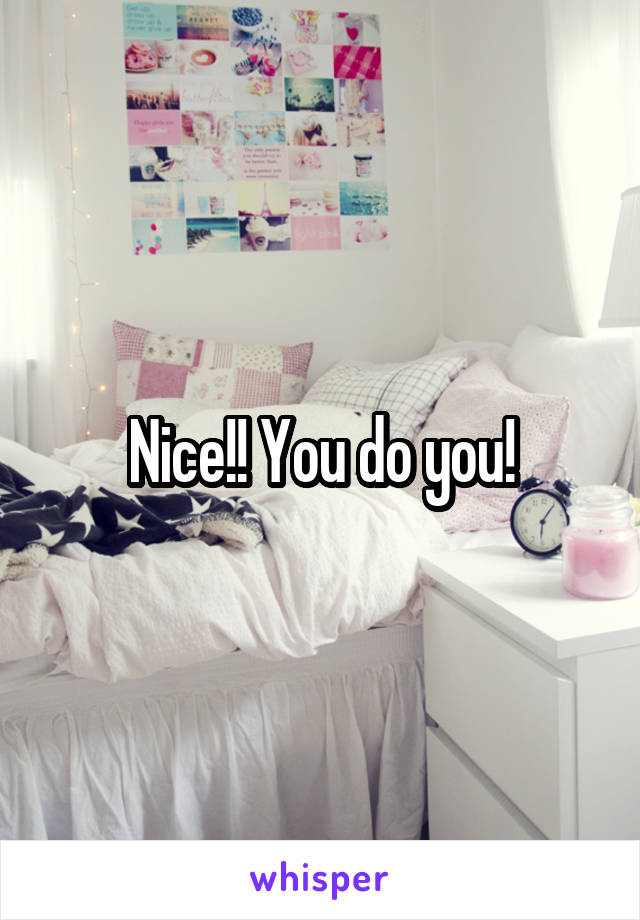 Nice!! You do you!