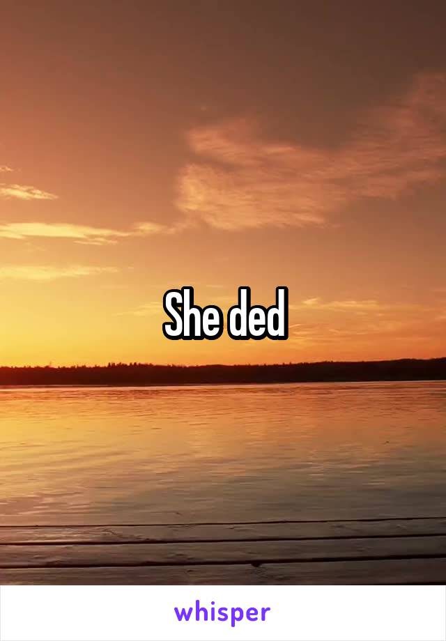 She ded