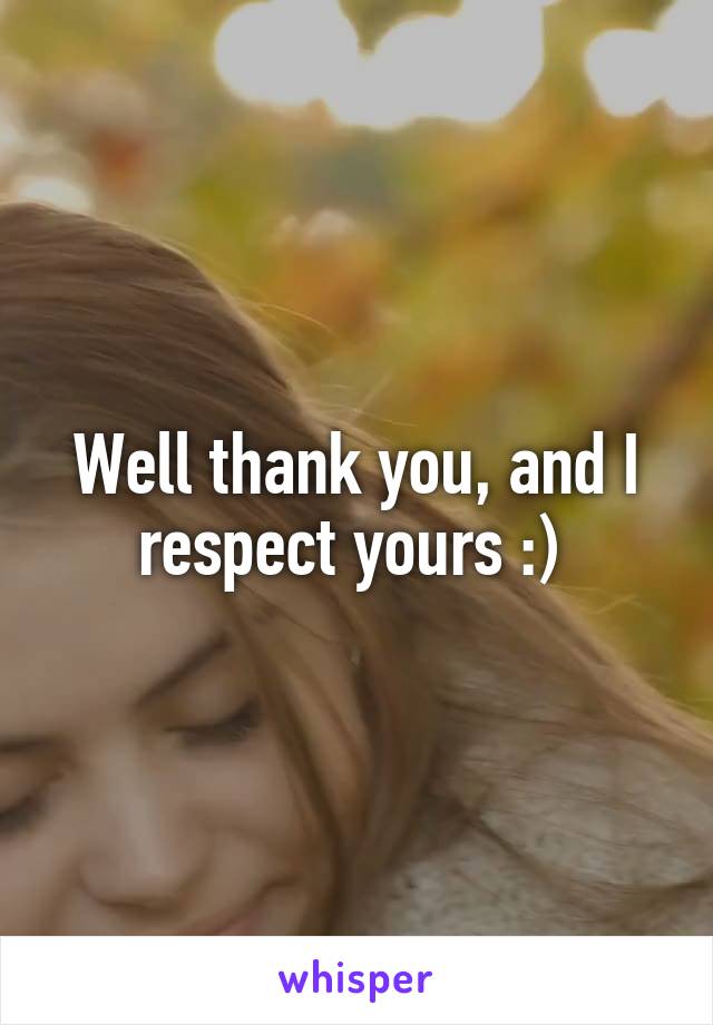 Well thank you, and I respect yours :) 