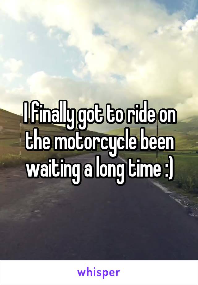 I finally got to ride on the motorcycle been waiting a long time :)