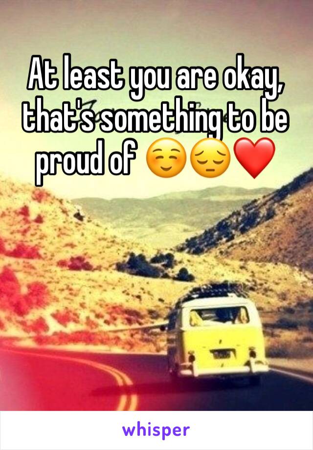 At least you are okay, that's something to be proud of ☺️😔❤️