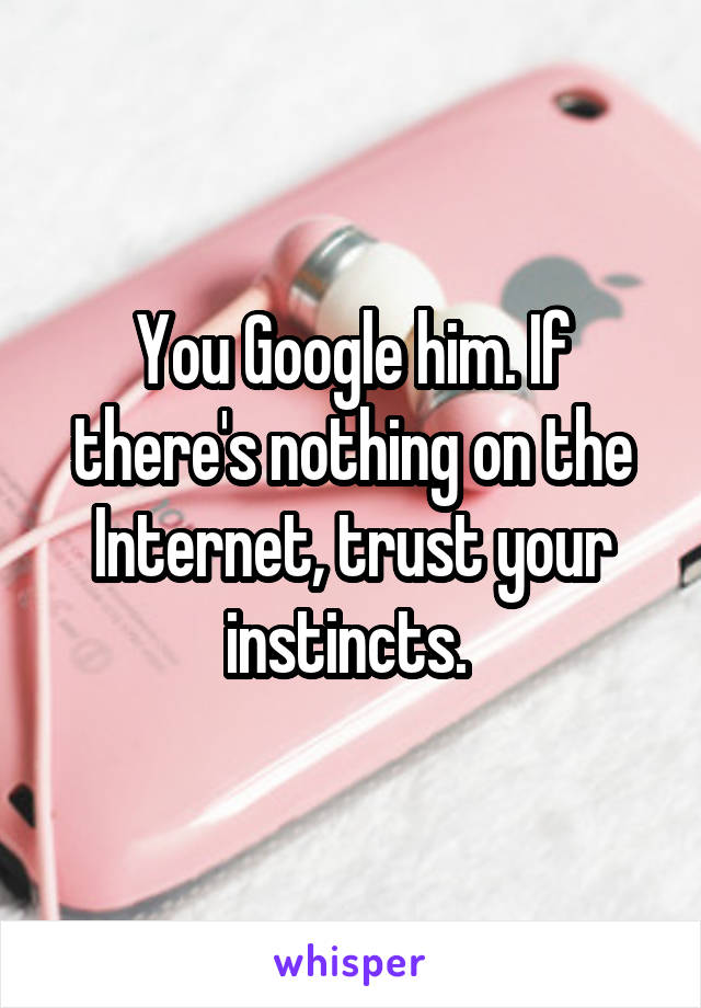 You Google him. If there's nothing on the Internet, trust your instincts. 