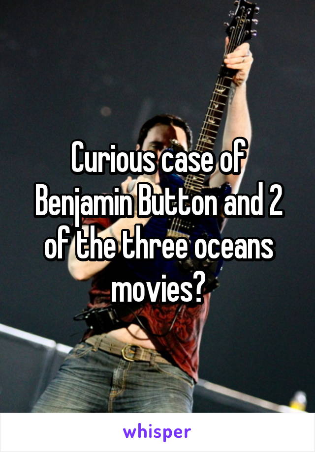 Curious case of Benjamin Button and 2 of the three oceans movies?