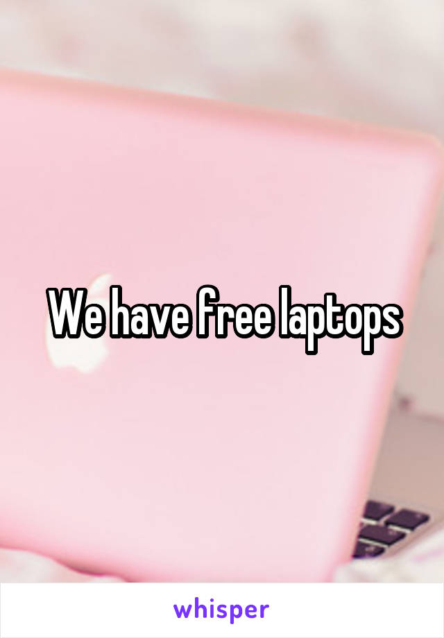 We have free laptops