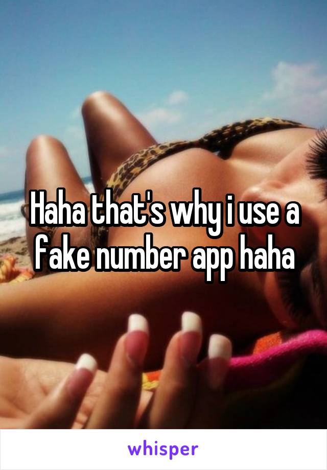 Haha that's why i use a fake number app haha