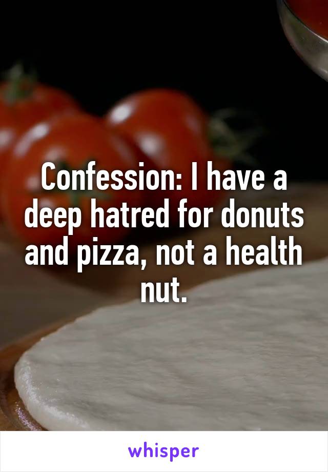 Confession: I have a deep hatred for donuts and pizza, not a health nut.