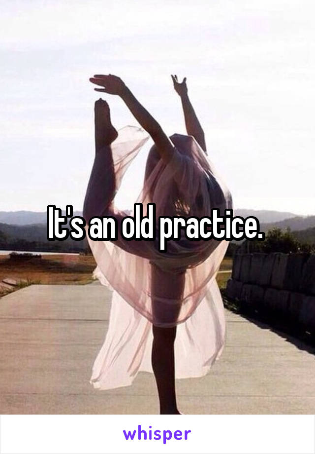 It's an old practice. 