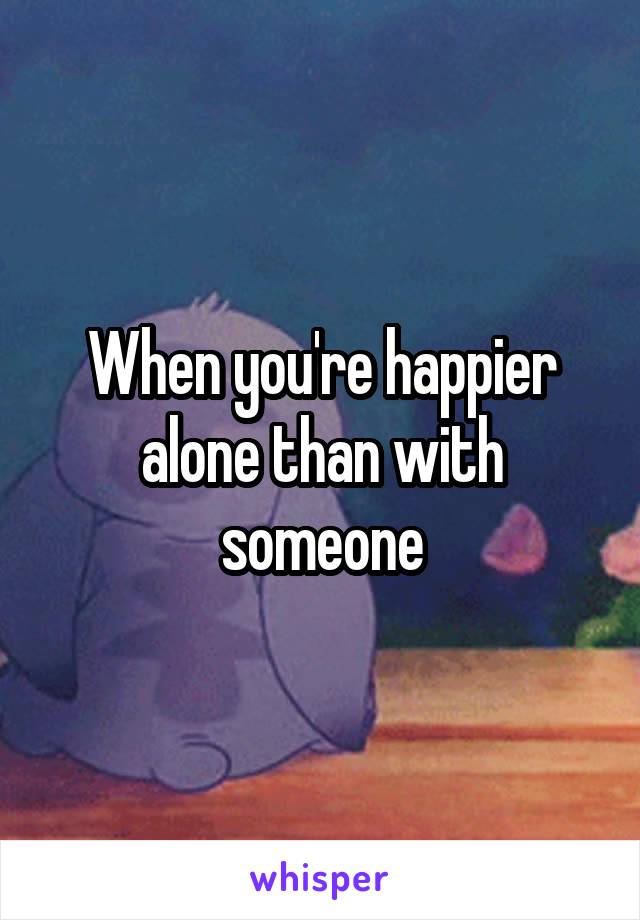 When you're happier alone than with someone