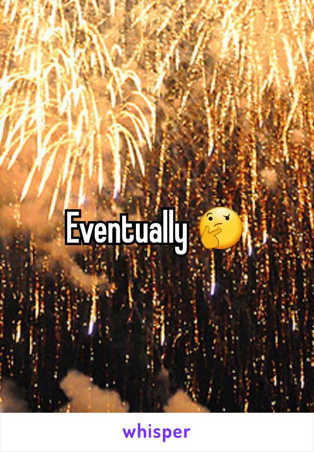 Eventually 🤔