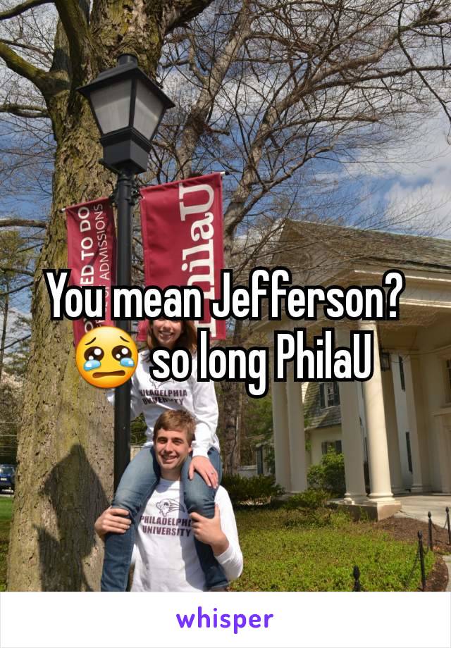 You mean Jefferson? 😢 so long PhilaU 