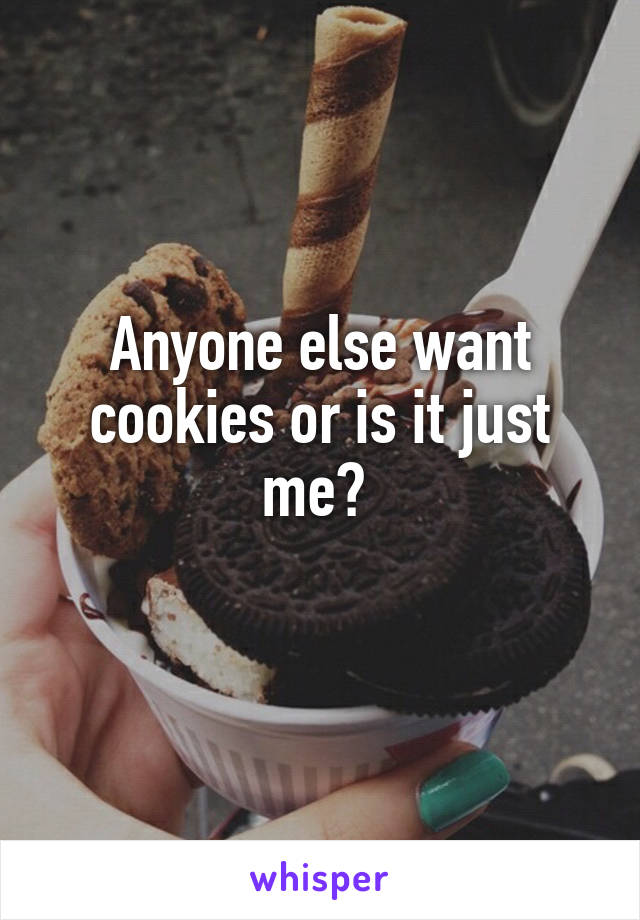 Anyone else want cookies or is it just me? 
