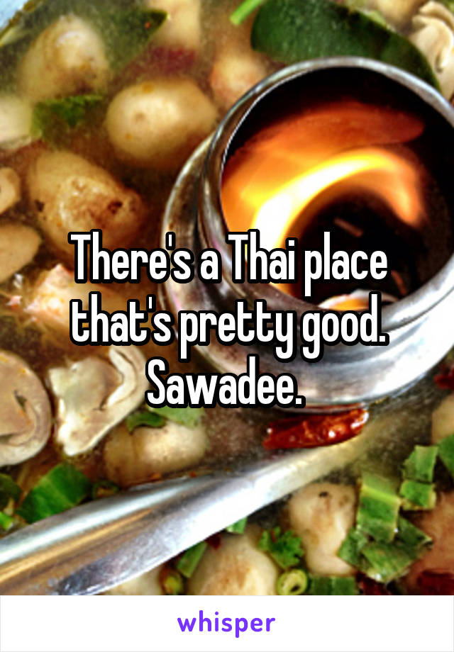 There's a Thai place that's pretty good. Sawadee. 