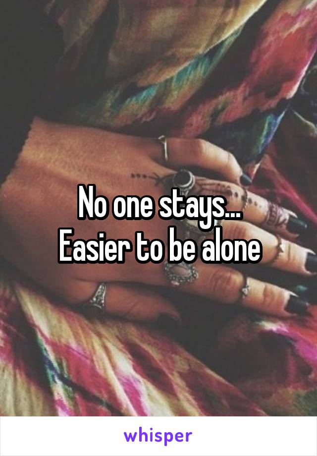 No one stays...
Easier to be alone